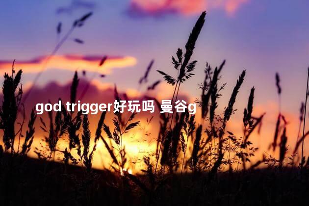 god trigger好玩吗 曼谷god门票多少